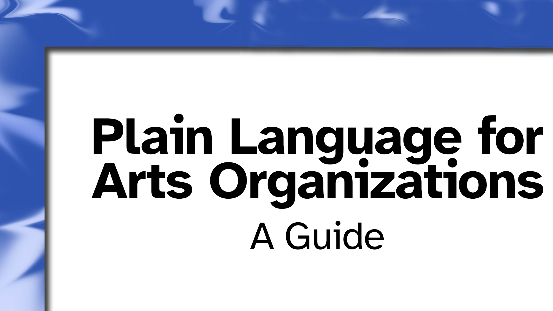 A third document is called Plain language for arts organizations. A guide from Creatives Rebuild New York. There is a world of swirling blue and white vectors, an abstract chaos. Cut out, through what could be an escape hatch, is blank, clear, white space where the title information is.